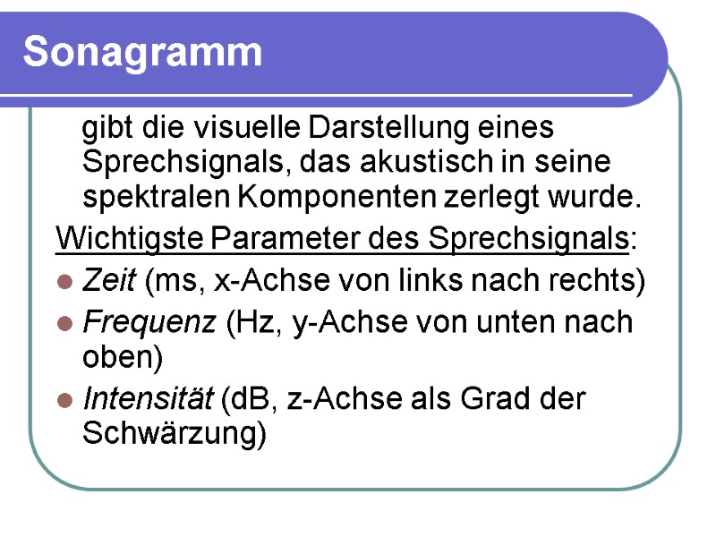 Sonagramm     gibt die visuelle Darstellung eines Sprechsignals, das akustisch in